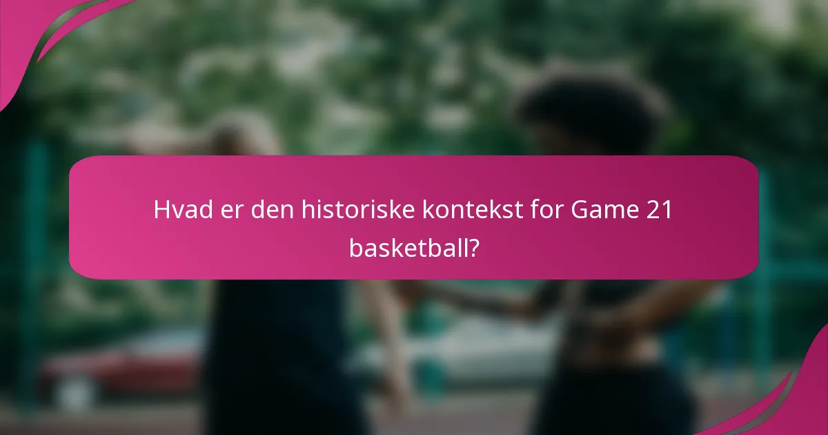 Hvad er den historiske kontekst for Game 21 basketball?