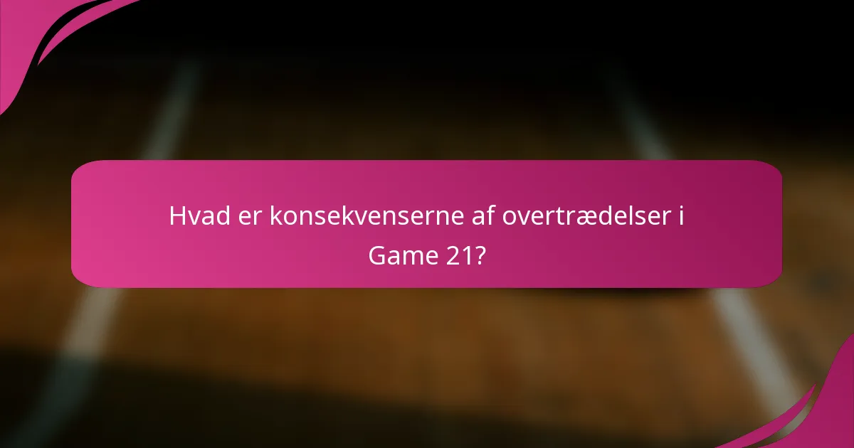 Hvad er konsekvenserne af overtrædelser i Game 21?