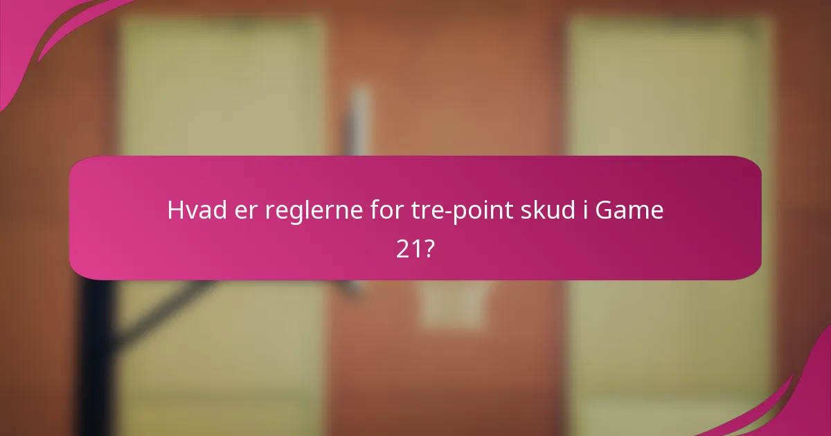 Hvad er reglerne for tre-point skud i Game 21?