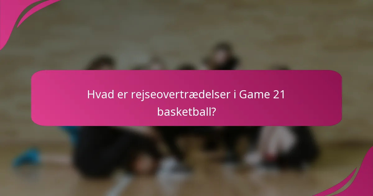 Hvad er rejseovertrædelser i Game 21 basketball?