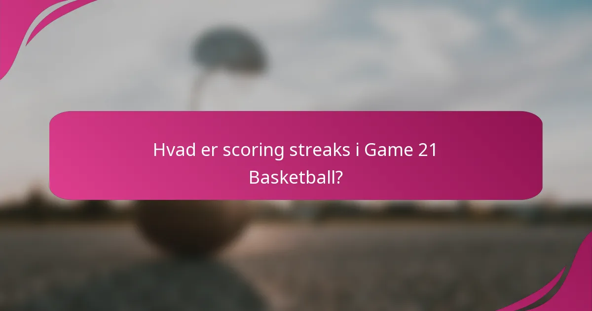 Hvad er scoring streaks i Game 21 Basketball?