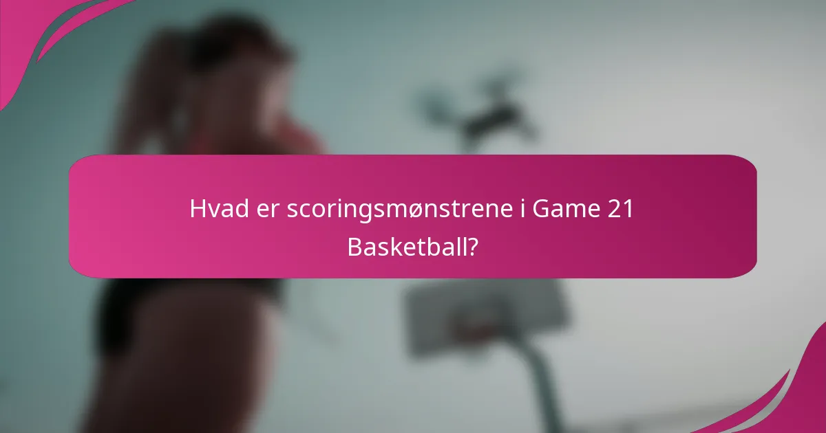 Hvad er scoringsmønstrene i Game 21 Basketball?