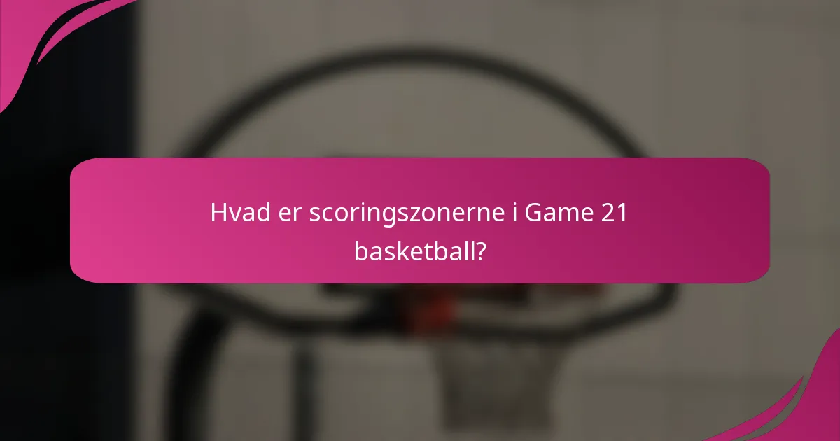 Hvad er scoringszonerne i Game 21 basketball?