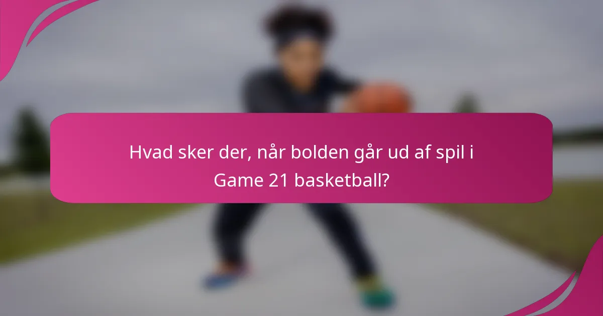 Hvad sker der, når bolden går ud af spil i Game 21 basketball?