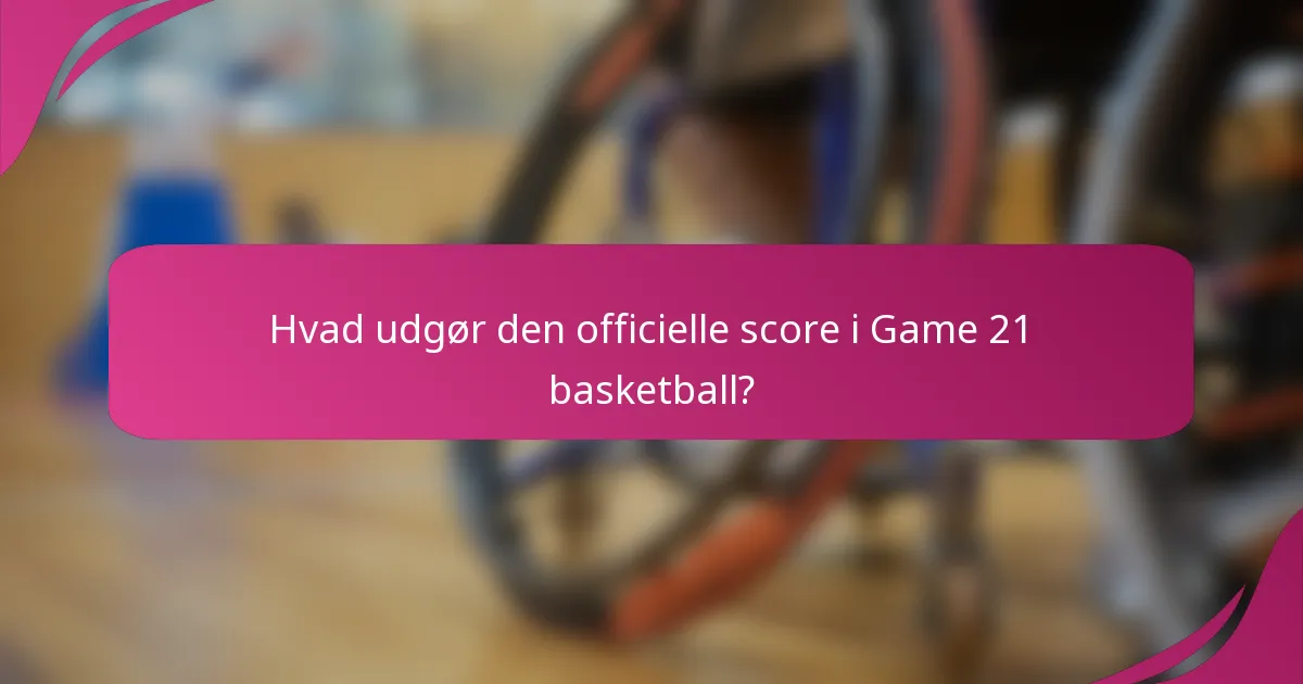 Hvad udgør den officielle score i Game 21 basketball?