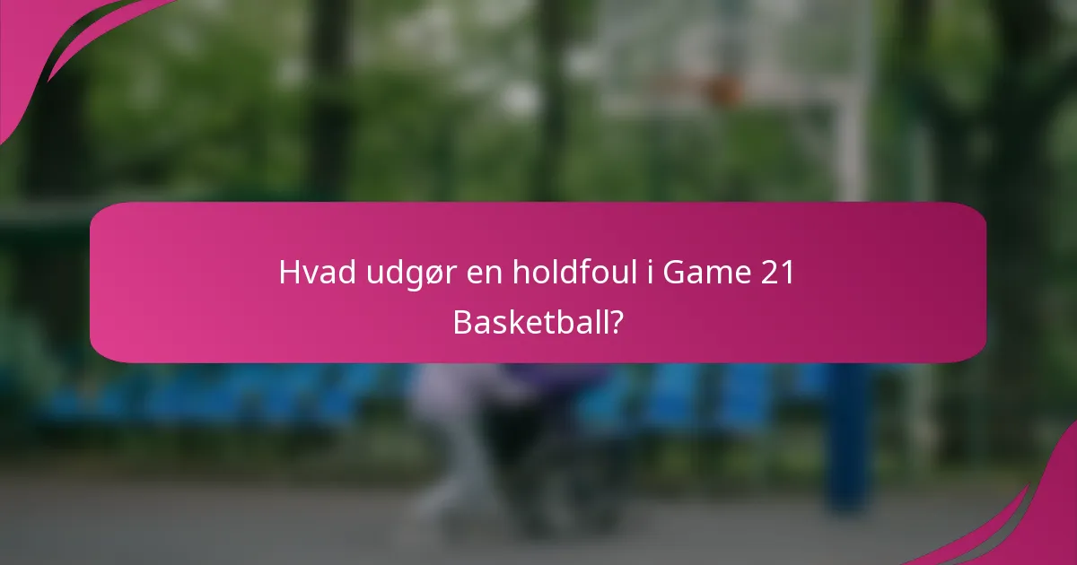 Hvad udgør en holdfoul i Game 21 Basketball?