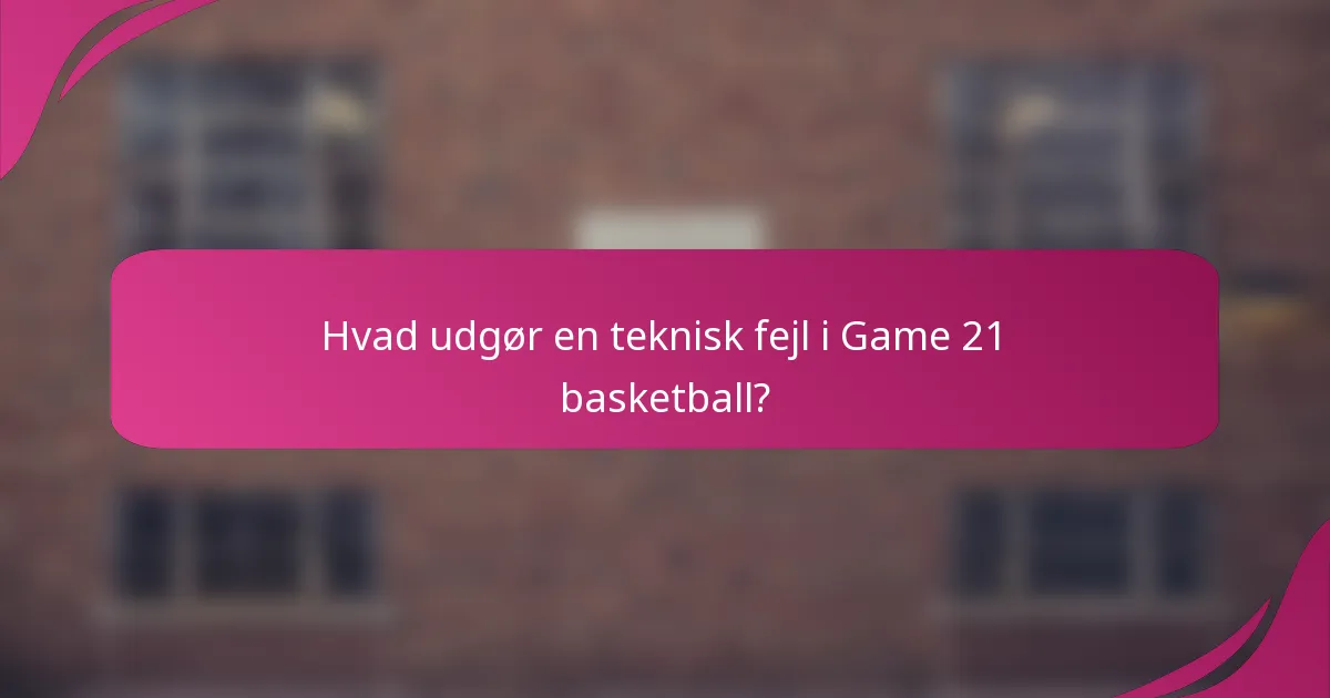 Hvad udgør en teknisk fejl i Game 21 basketball?