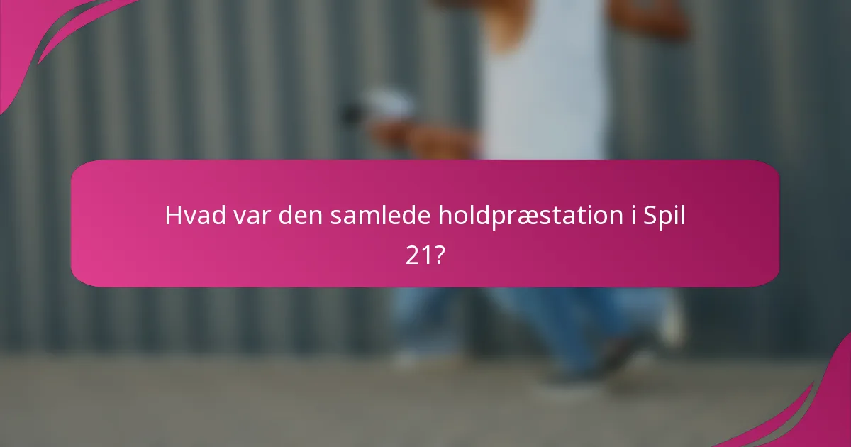 Hvad var den samlede holdpræstation i Spil 21?