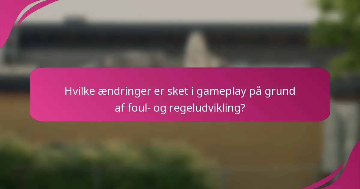 Hvilke ændringer er sket i gameplay på grund af foul- og regeludvikling?