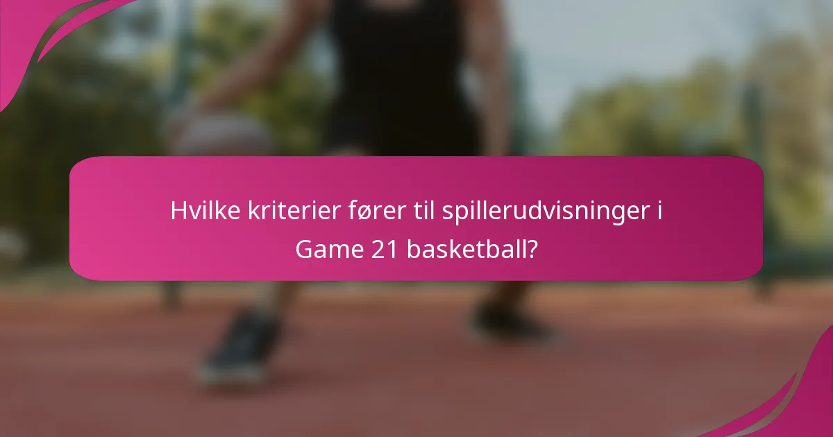 Hvilke kriterier fører til spillerudvisninger i Game 21 basketball?