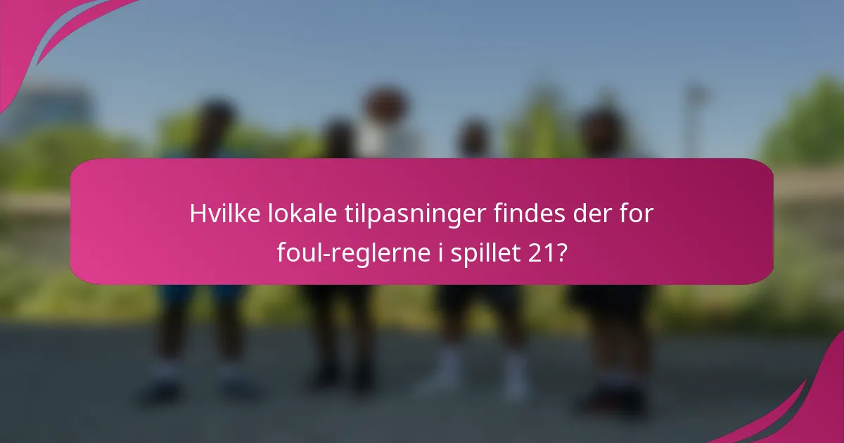 Hvilke lokale tilpasninger findes der for foul-reglerne i spillet 21?