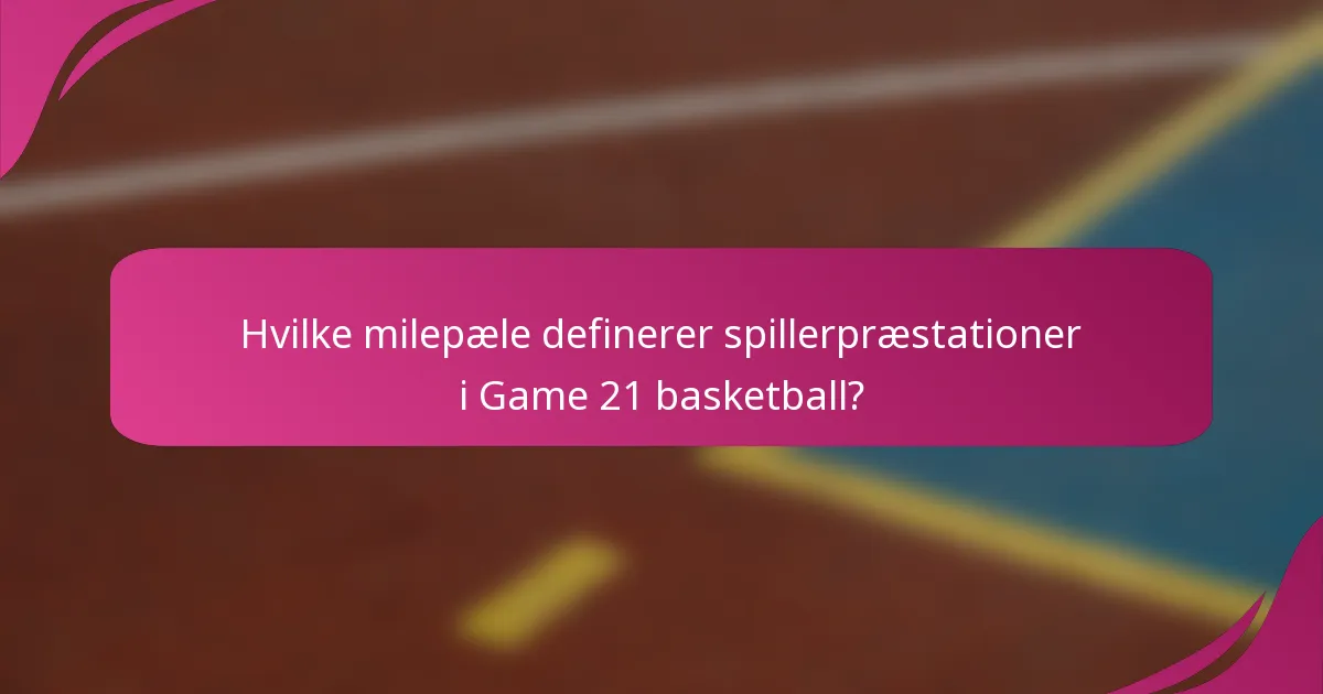 Hvilke milepæle definerer spillerpræstationer i Game 21 basketball?