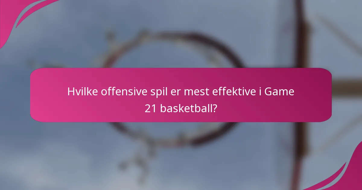 Hvilke offensive spil er mest effektive i Game 21 basketball?