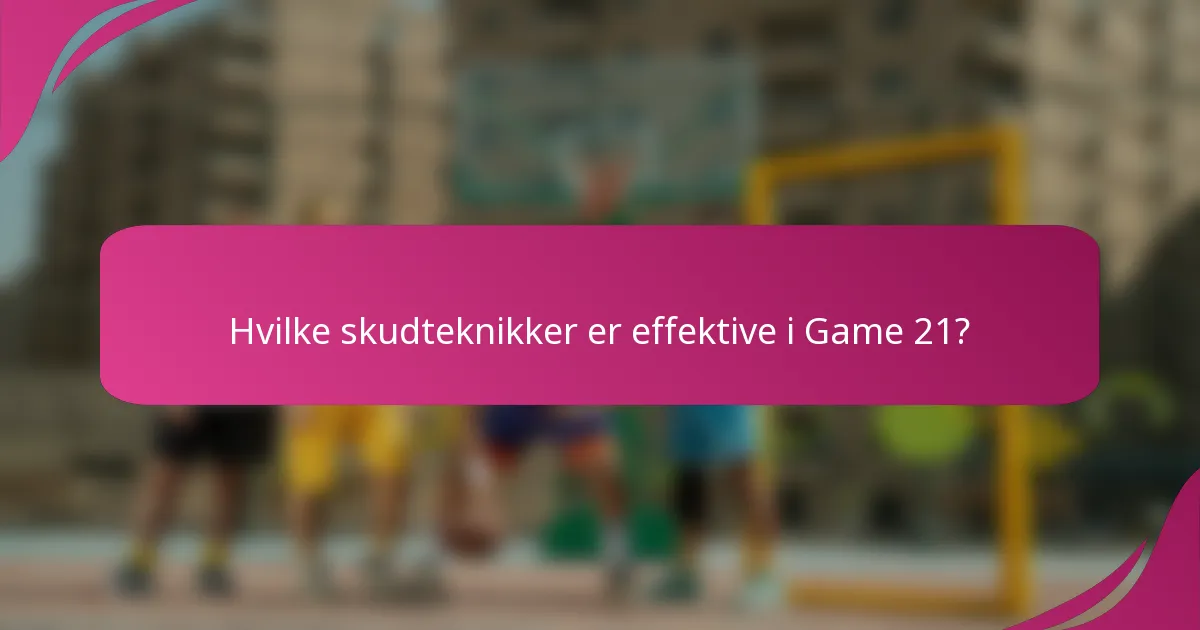 Hvilke skudteknikker er effektive i Game 21?