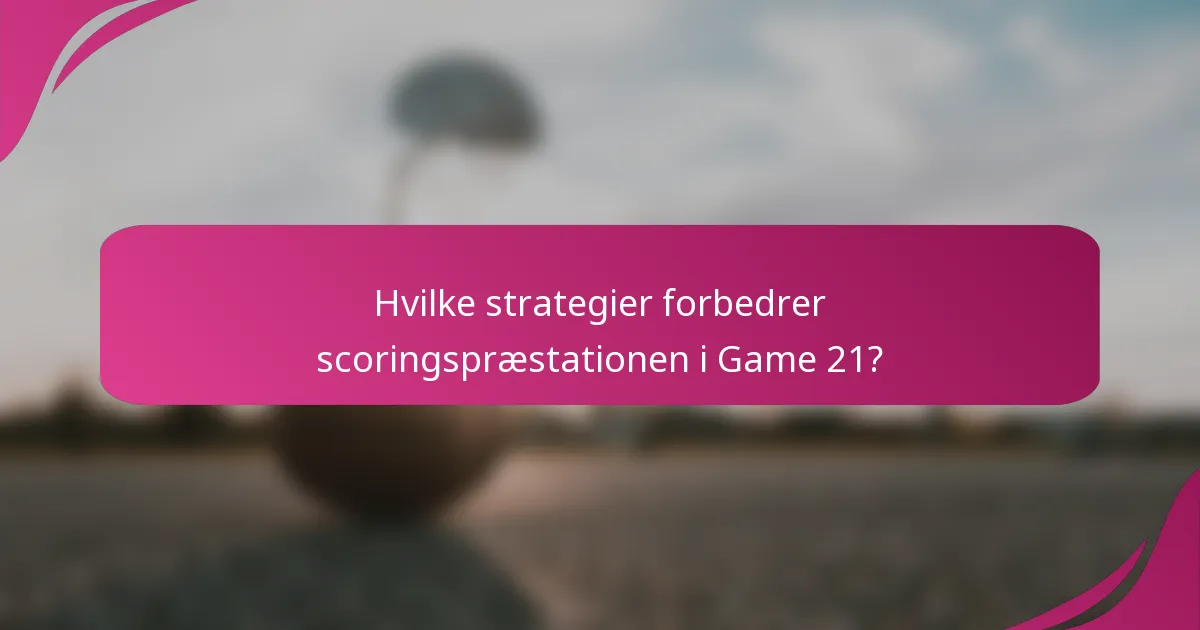 Hvilke strategier forbedrer scoringspræstationen i Game 21?