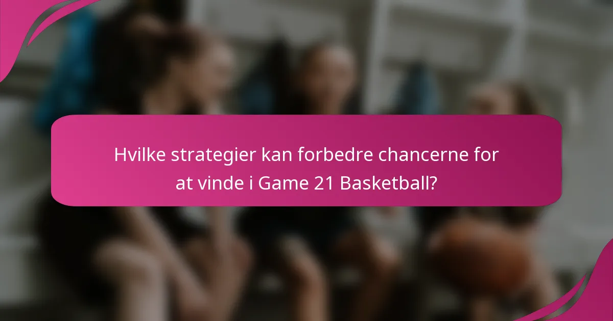 Hvilke strategier kan forbedre chancerne for at vinde i Game 21 Basketball?