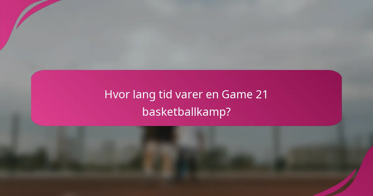 Hvor lang tid varer en Game 21 basketballkamp?