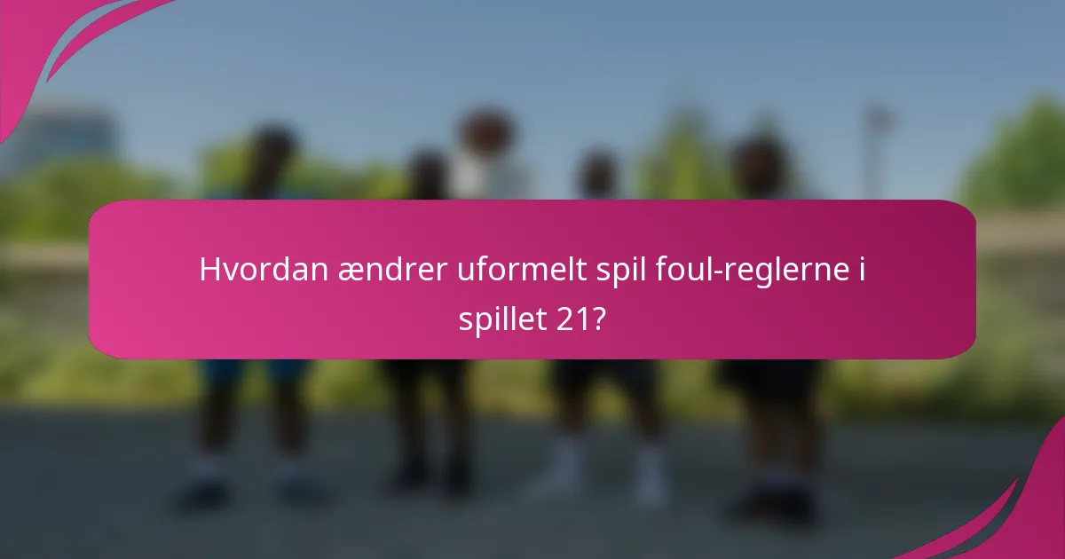 Hvordan ændrer uformelt spil foul-reglerne i spillet 21?