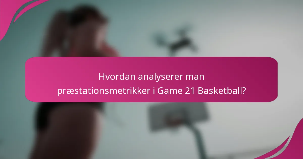 Hvordan analyserer man præstationsmetrikker i Game 21 Basketball?