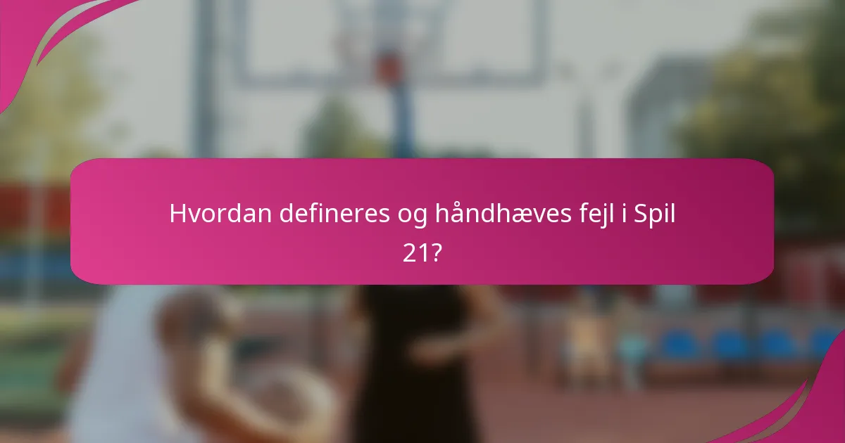 Hvordan defineres og håndhæves fejl i Spil 21?