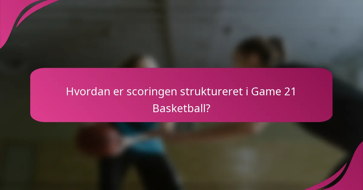Hvordan er scoringen struktureret i Game 21 Basketball?