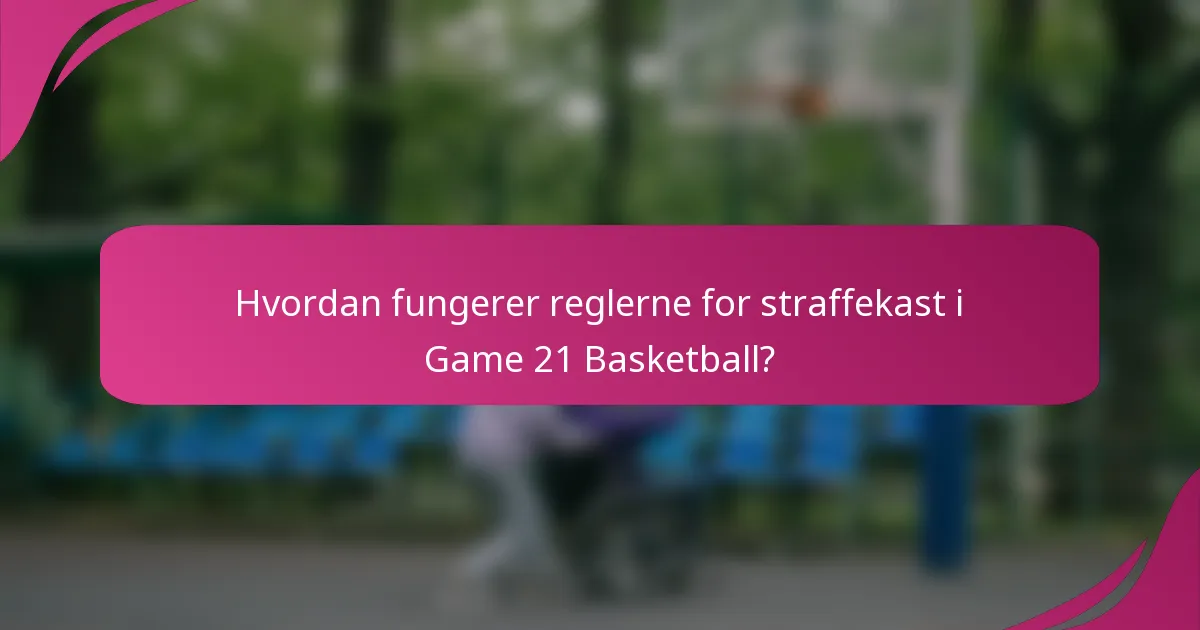 Hvordan fungerer reglerne for straffekast i Game 21 Basketball?