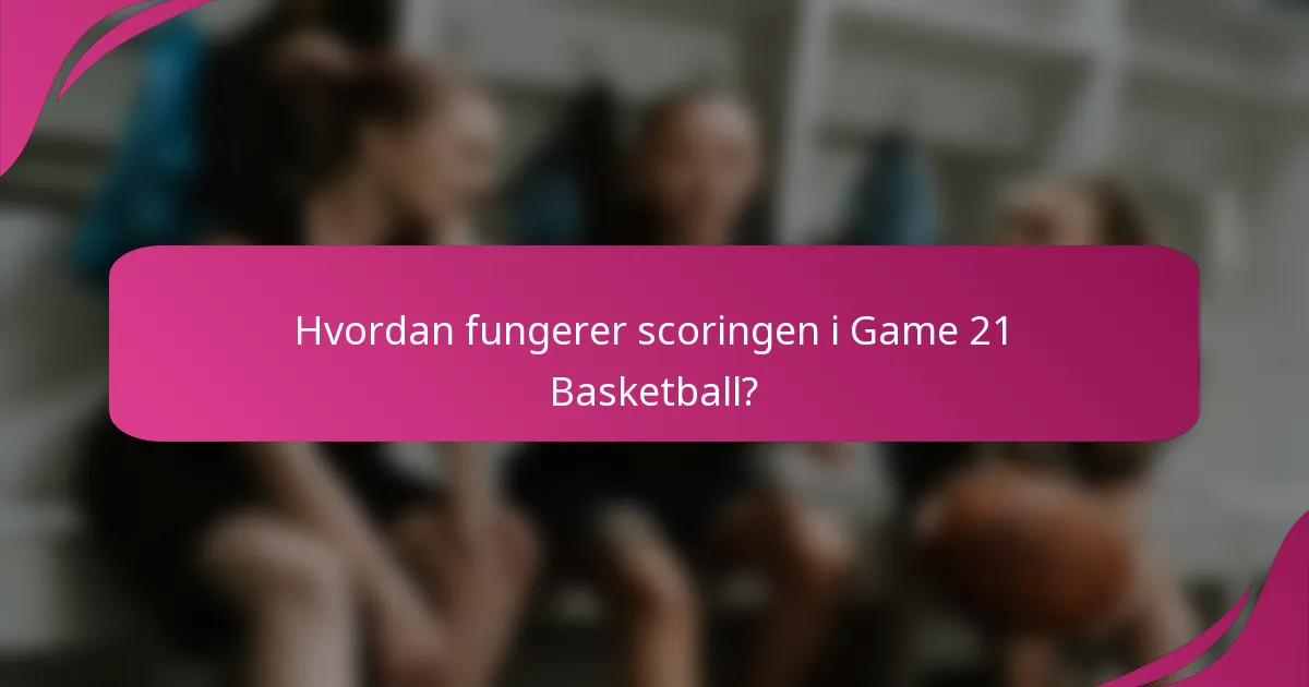 Hvordan fungerer scoringen i Game 21 Basketball?