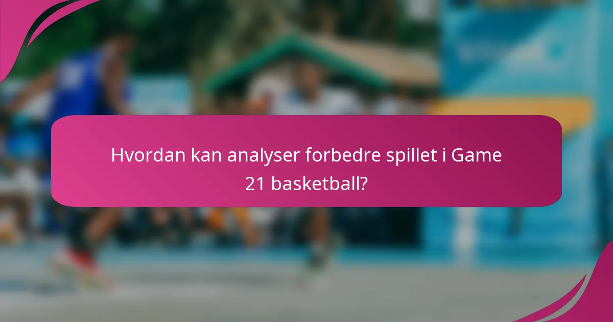 Hvordan kan analyser forbedre spillet i Game 21 basketball?