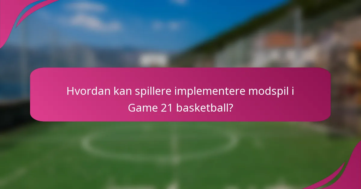 Hvordan kan spillere implementere modspil i Game 21 basketball?