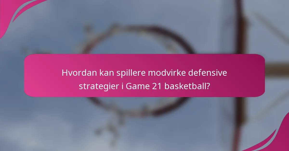 Hvordan kan spillere modvirke defensive strategier i Game 21 basketball?
