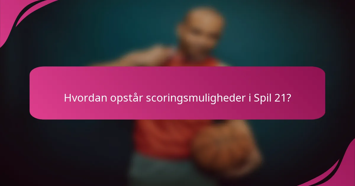 Hvordan opstår scoringsmuligheder i Spil 21?