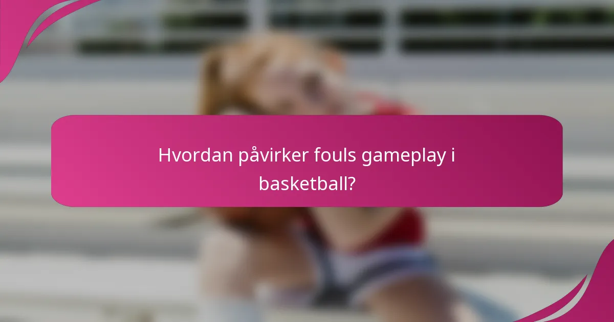 Hvordan påvirker fouls gameplay i basketball?