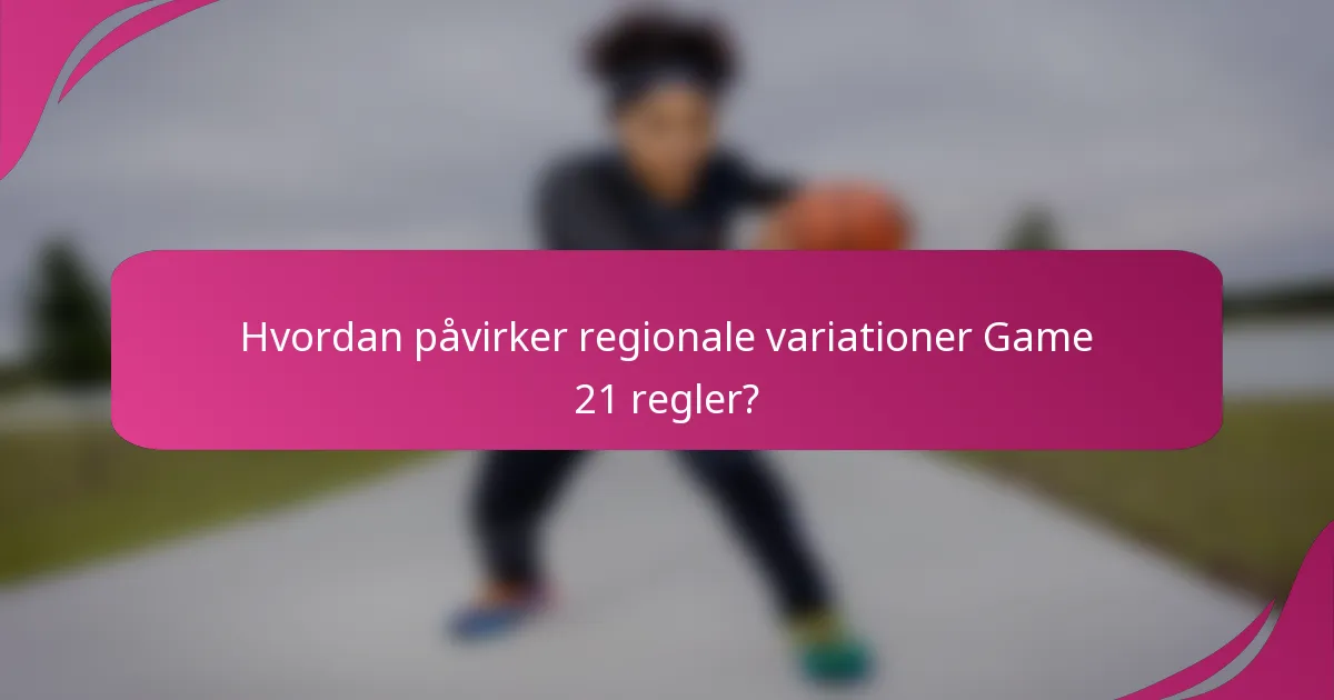 Hvordan påvirker regionale variationer Game 21 regler?