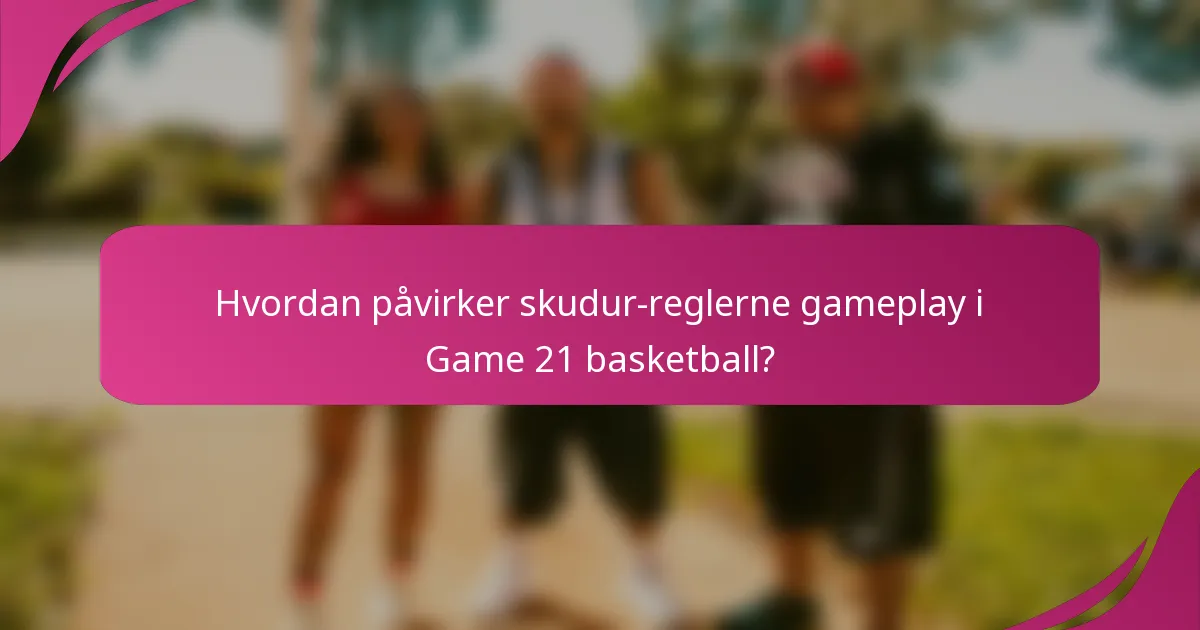 Hvordan påvirker skudur-reglerne gameplay i Game 21 basketball?