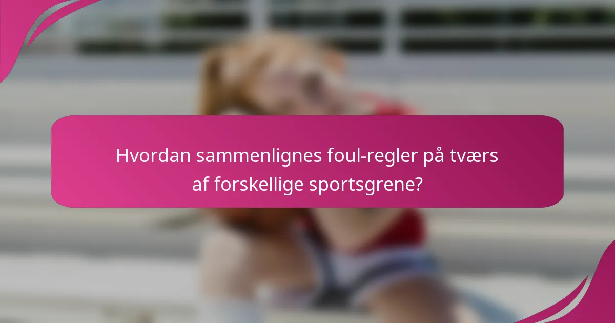 Hvordan sammenlignes foul-regler på tværs af forskellige sportsgrene?