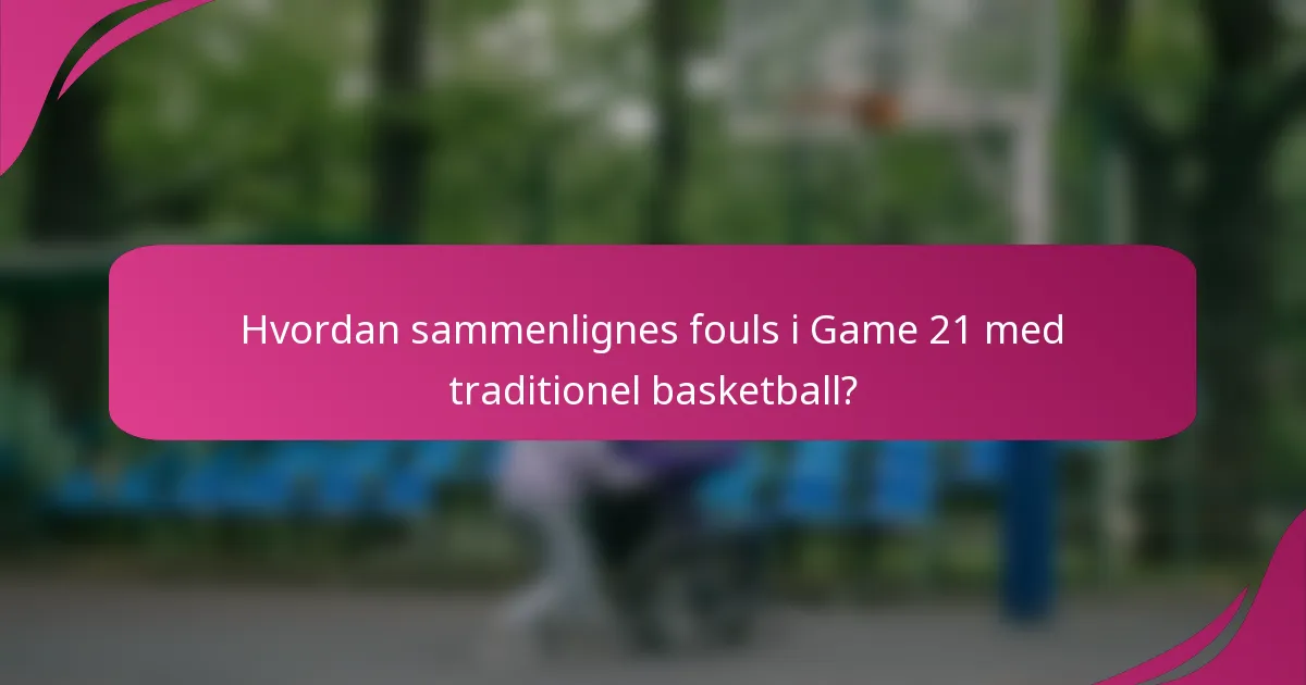 Hvordan sammenlignes fouls i Game 21 med traditionel basketball?