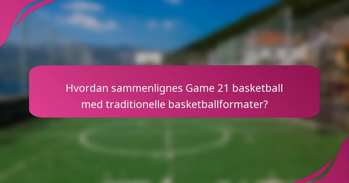 Hvordan sammenlignes Game 21 basketball med traditionelle basketballformater?