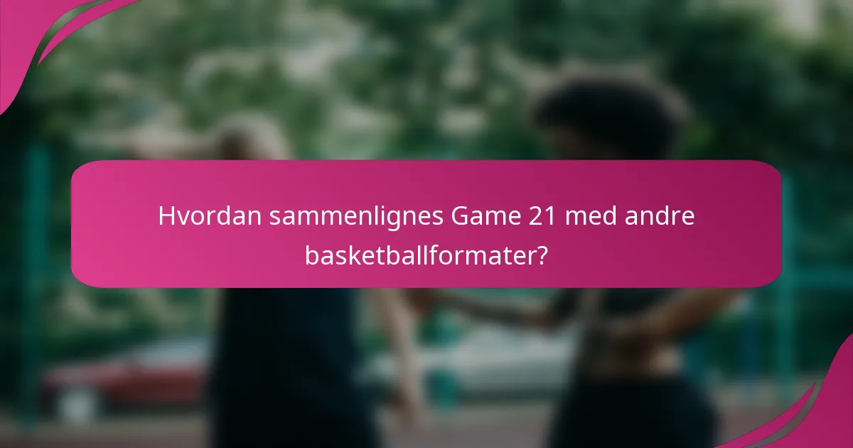 Hvordan sammenlignes Game 21 med andre basketballformater?