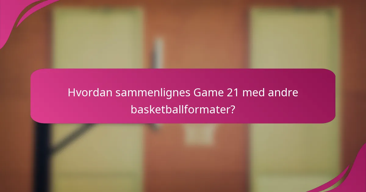 Hvordan sammenlignes Game 21 med andre basketballformater?