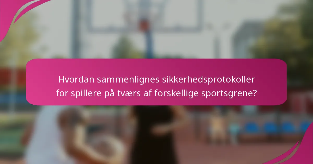 Hvordan sammenlignes sikkerhedsprotokoller for spillere på tværs af forskellige sportsgrene?