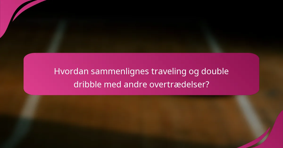 Hvordan sammenlignes traveling og double dribble med andre overtrædelser?