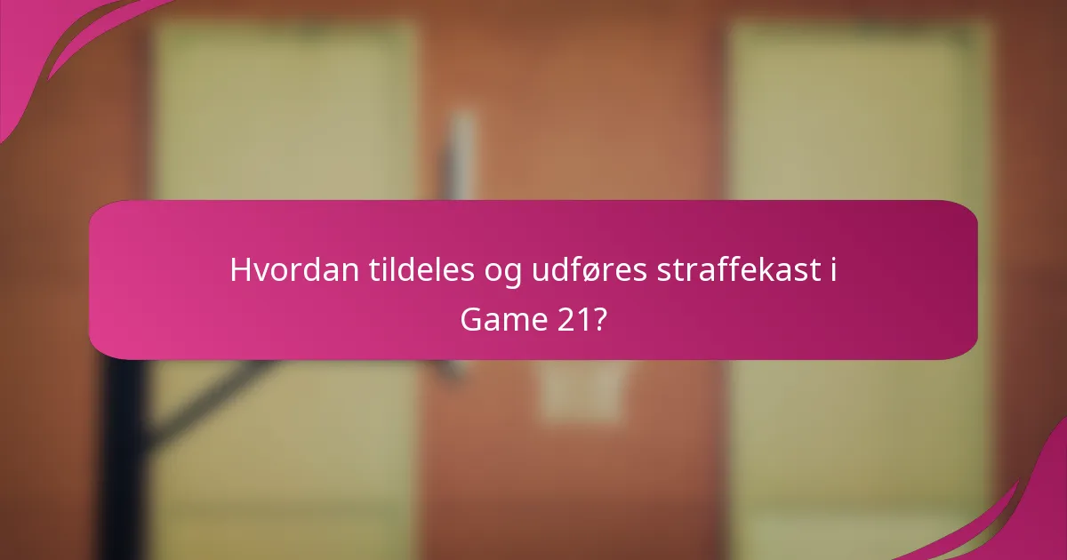 Hvordan tildeles og udføres straffekast i Game 21?